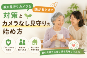 親が見守りカメラを嫌がるときの対策